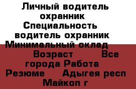 Личный водитель охранник › Специальность ­  водитель-охранник › Минимальный оклад ­ 85 000 › Возраст ­ 43 - Все города Работа » Резюме   . Адыгея респ.,Майкоп г.